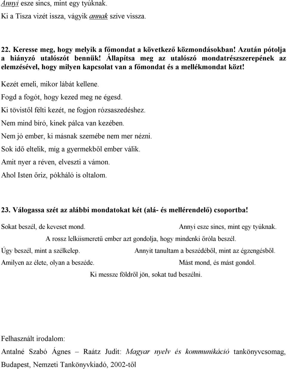 Ki tövistől félti kezét, ne fogjon rózsaszedéshez. Nem mind bíró, kinek pálca van kezében. Nem jó ember, ki másnak szemébe nem mer nézni. Sok idő eltelik, míg a gyermekből ember válik.