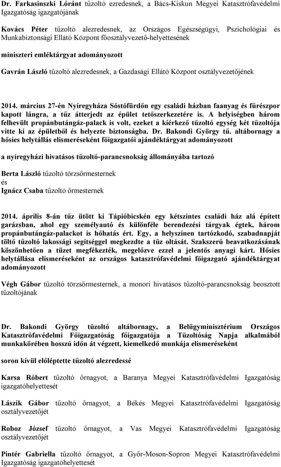 március 27-én Nyíregyháza Sóstófürdőn egy családi házban faanyag és fűrészpor kapott lángra, a tűz átterjedt az épület tetőszerkezetére is.