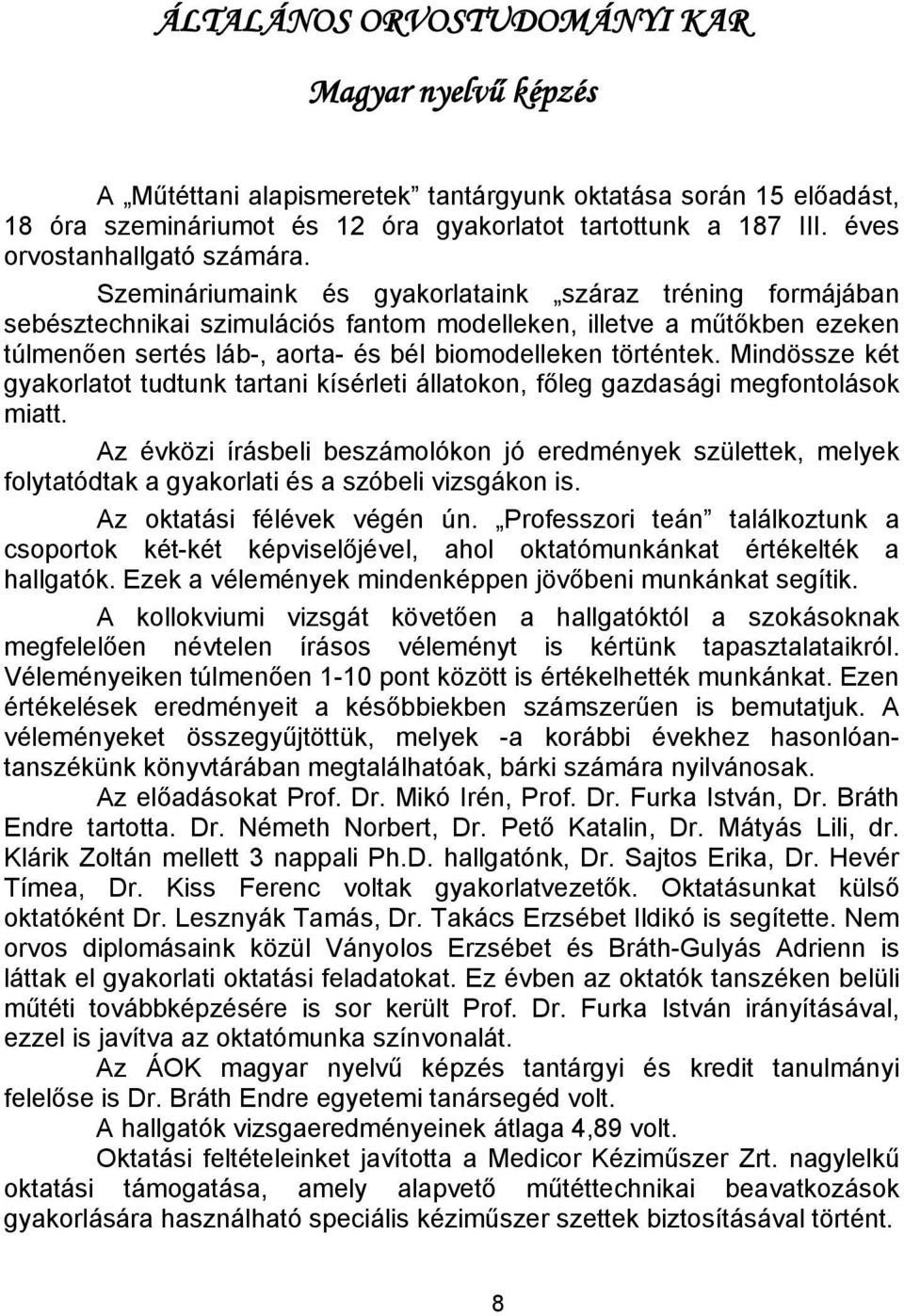 Szemináriumaink és gyakorlataink száraz tréning formájában sebésztechnikai szimulációs fantom modelleken, illetve a műtőkben ezeken túlmenően sertés láb-, aorta- és bél biomodelleken történtek.