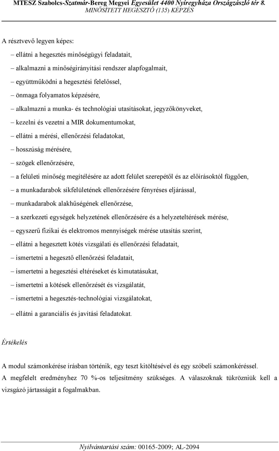 felületi minőség megítélésére az adott felület szerepétől és az előírásoktól függően, a munkadarabok síkfelületének ellenőrzésére fényréses eljárással, munkadarabok alakhűségének ellenőrzése, a