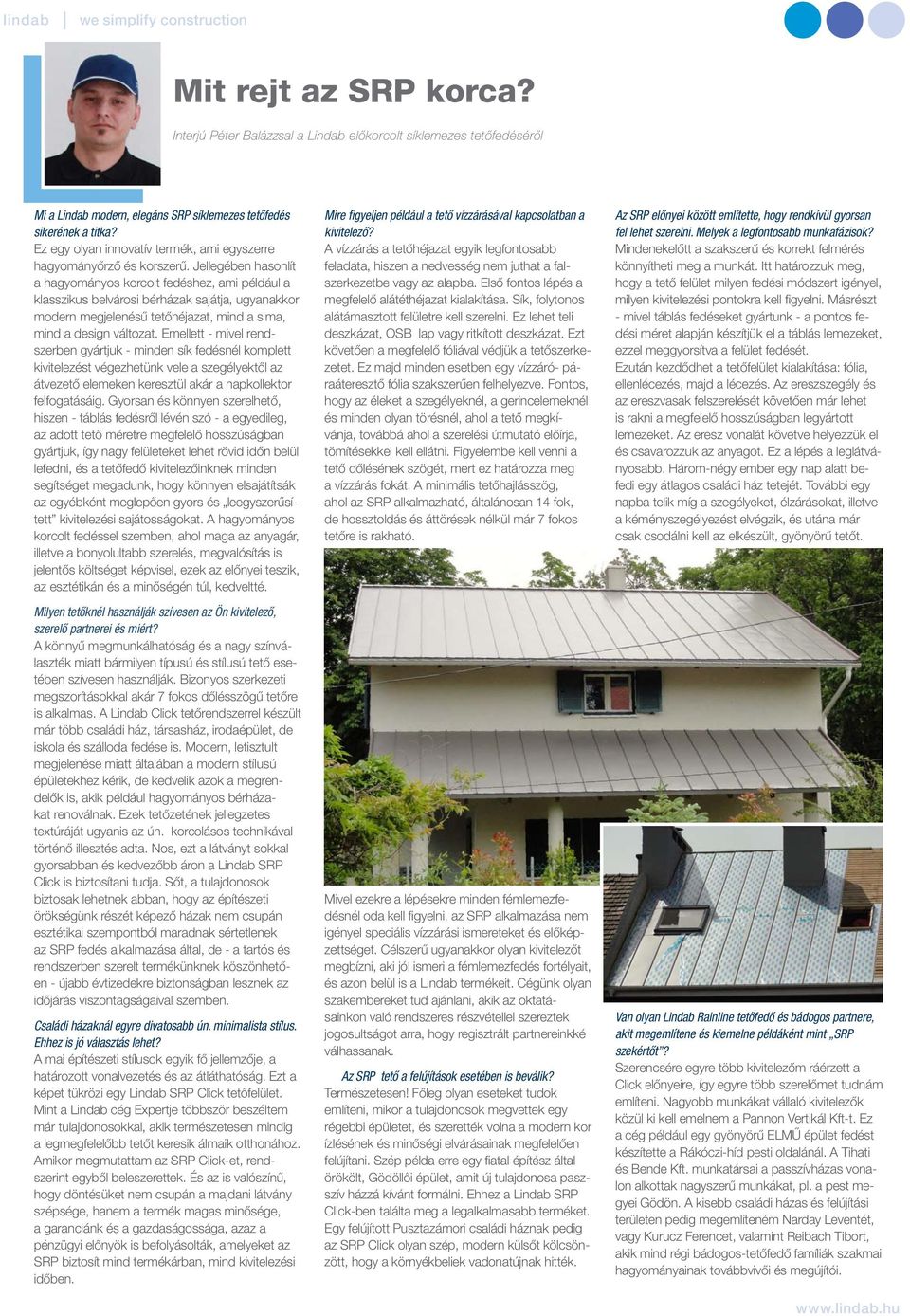 Jellegében hasonlít a hagyományos korcolt fedéshez, ami például a klasszikus belvárosi bérházak sajátja, ugyanakkor modern megjelenésű tetőhéjazat, mind a sima, mind a design változat.