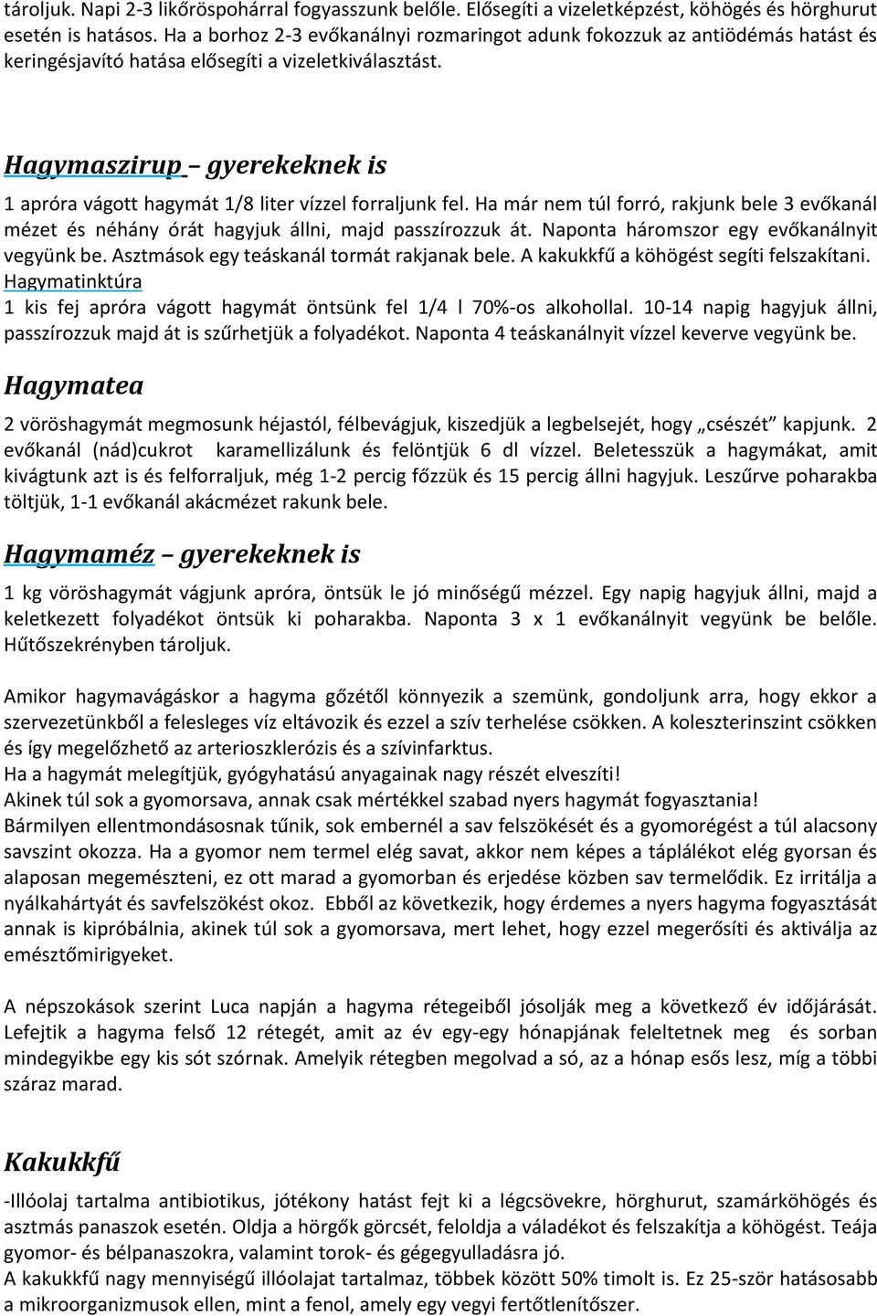 Hagymaszirup gyerekeknek is 1 apróra vágott hagymát 1/8 liter vízzel forraljunk fel. Ha már nem túl forró, rakjunk bele 3 evőkanál mézet és néhány órát hagyjuk állni, majd passzírozzuk át.