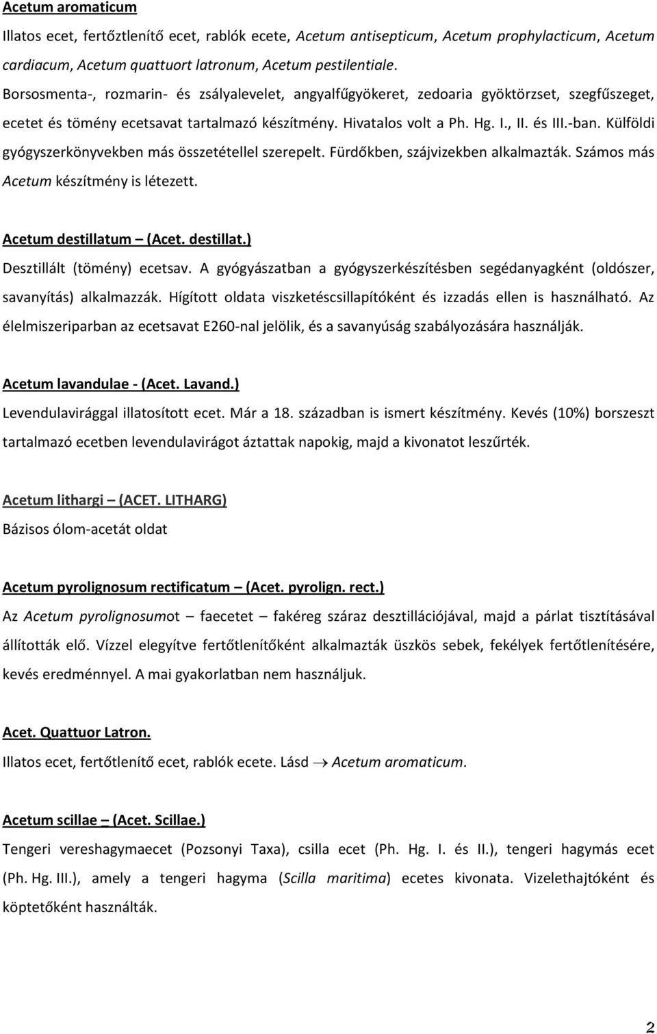 Külföldi gyógyszerkönyvekben más összetétellel szerepelt. Fürdőkben, szájvizekben alkalmazták. Számos más Acetum készítmény is létezett. Acetum destillatum (Acet. destillat.) Desztillált (tömény) ecetsav.