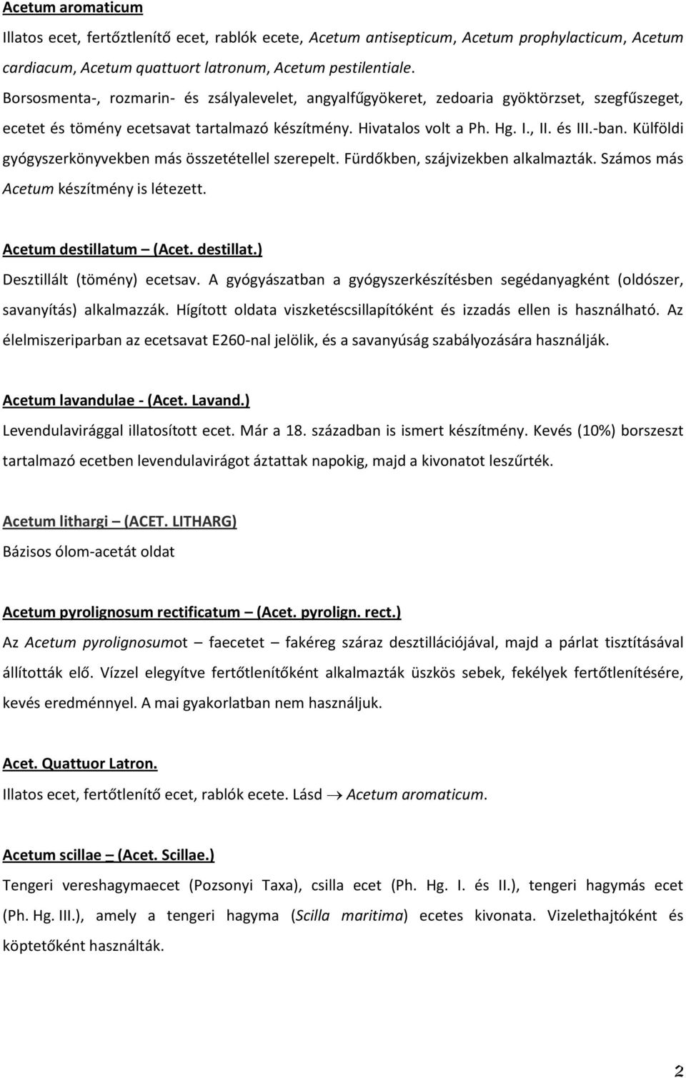 Külföldi gyógyszerkönyvekben más összetétellel szerepelt. Fürdőkben, szájvizekben alkalmazták. Számos más Acetum készítmény is létezett. Acetum destillatum (Acet. destillat.) Desztillált (tömény) ecetsav.