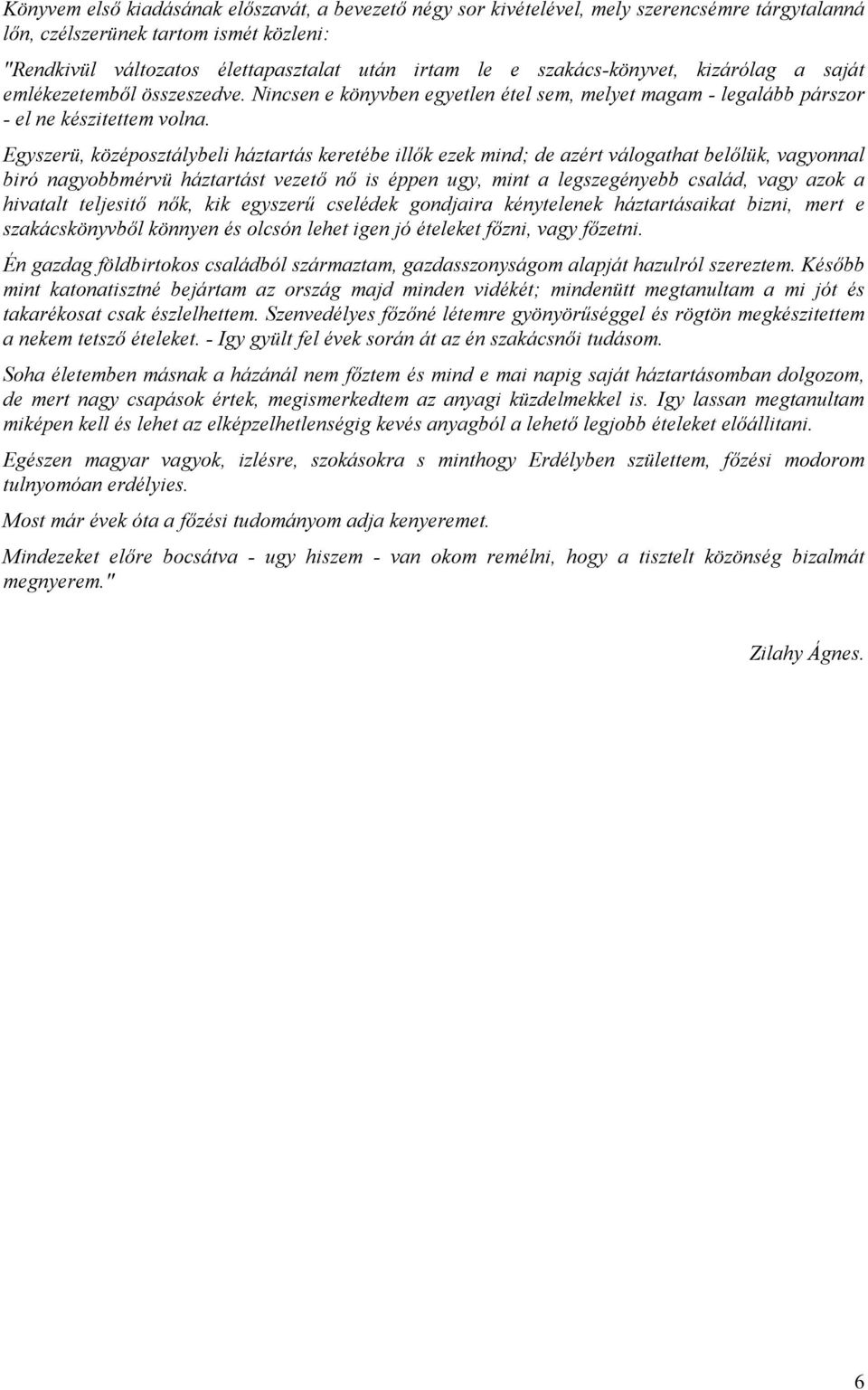 Egyszerü, középosztálybeli háztartás keretébe illők ezek mind; de azért válogathat belőlük, vagyonnal biró nagyobbmérvü háztartást vezető nő is éppen ugy, mint a legszegényebb család, vagy azok a