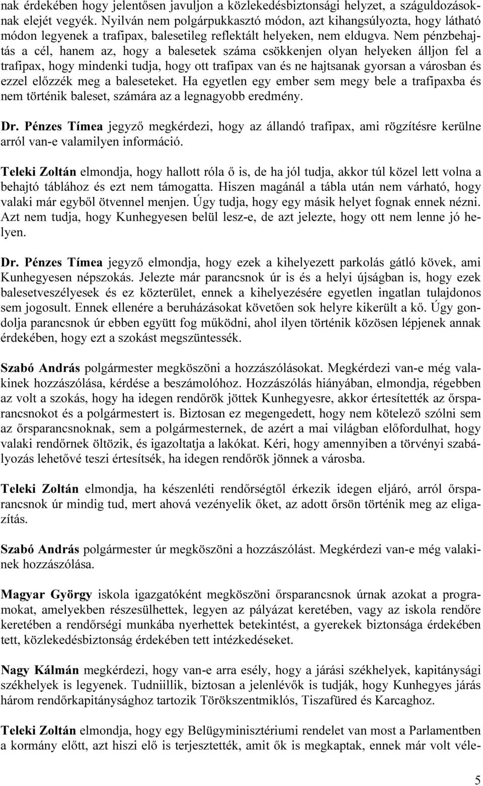 Nem pénzbehajtás a cél, hanem az, hogy a balesetek száma csökkenjen olyan helyeken álljon fel a trafipax, hogy mindenki tudja, hogy ott trafipax van és ne hajtsanak gyorsan a városban és ezzel