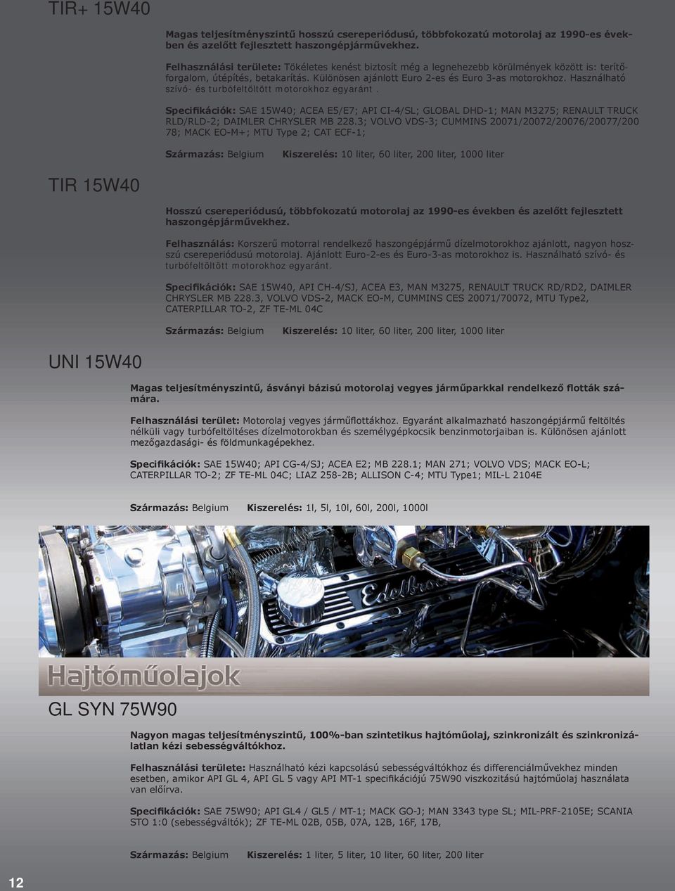 Használható szívó- és turbófeltöltött motorokhoz egyaránt. Specifikációk: SAE 15W40; ACEA E5/E7; API CI-4/SL; GLOBAL DHD-1; MAN M3275; RENAULT TRUCK RLD/RLD-2; DAIMLER CHRYSLER MB 228.