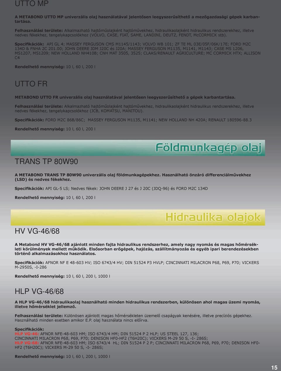 Specifikációk: API GL 4; MASSEY FERGUSON CMS M1145/1143; VOLVO WB 101; ZF TE ML 03E/05F/06K/17E; FORD M2C 134D & FNHA 2C 201.