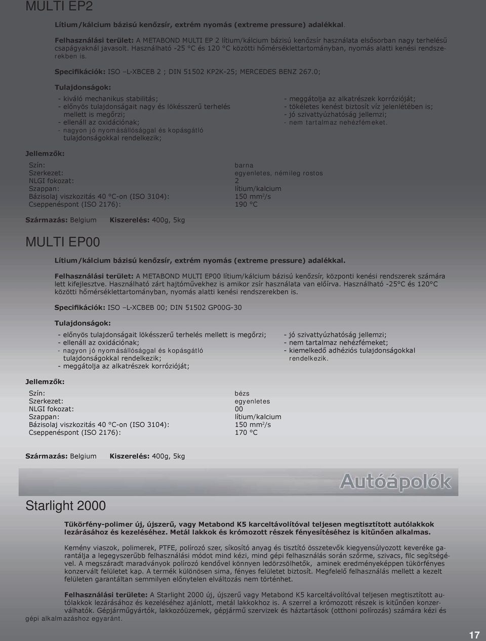 Használható -25 C és 120 C közötti hőmérséklettartományban, nyomás alatti kenési rendszerekben is. Specifikációk: ISO L-XBCEB 2 ; DIN 51502 KP2K-25; MERCEDES BENZ 267.
