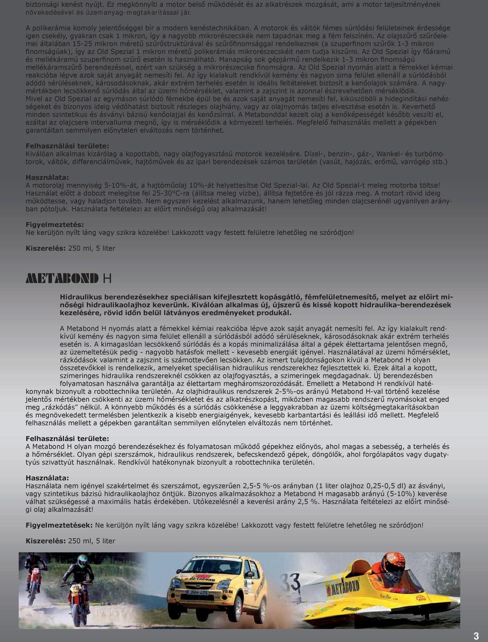 A motorok és váltók fémes súrlódási felületeinek érdessége igen csekély, gyakran csak 1 mikron, így a nagyobb mikrorészecskék nem tapadnak meg a fém felszínén.