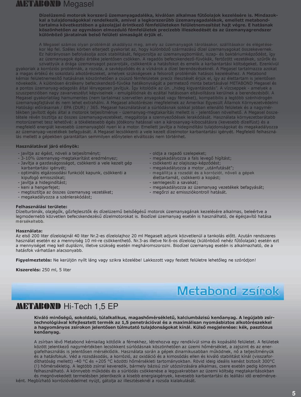 E hatásnak köszönhetően az egymáson elmozduló fémfelületek precízebb illeszkedését és az üzemanyagrendszer különböző járatainak belső felületi simaságát érjük el.