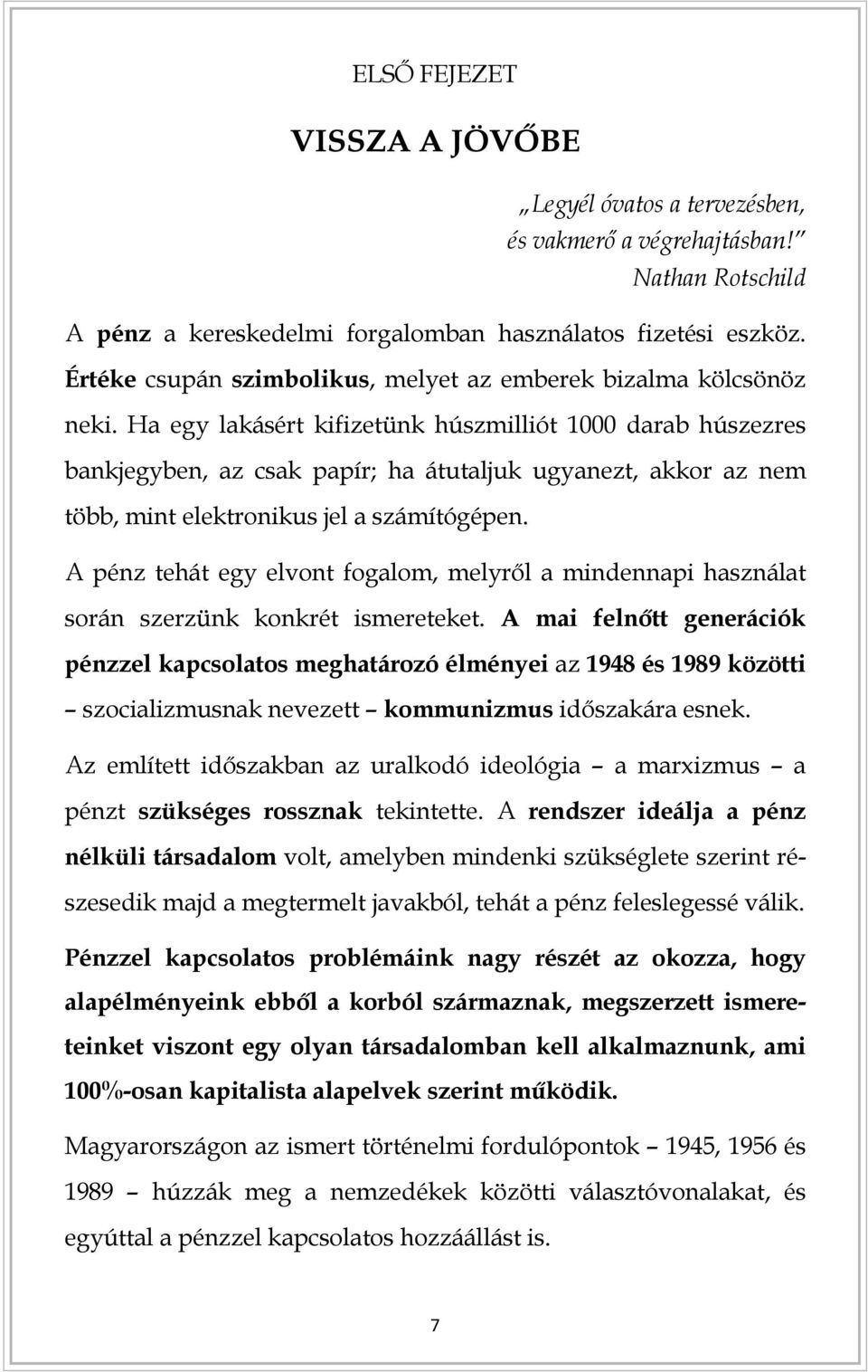 Ha egy lakásért kifizetünk húszmilliót 1000 darab húszezres bankjegyben, az csak papír; ha átutaljuk ugyanezt, akkor az nem több, mint elektronikus jel a számítógépen.