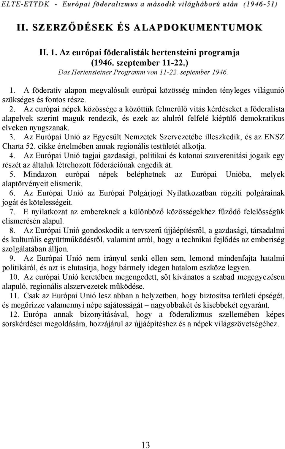 Az Európai Unió az Egyesült Nemzetek Szervezetébe illeszkedik, és az ENSZ Charta 52. cikke értelmében annak regionális testületét alkotja. 4.