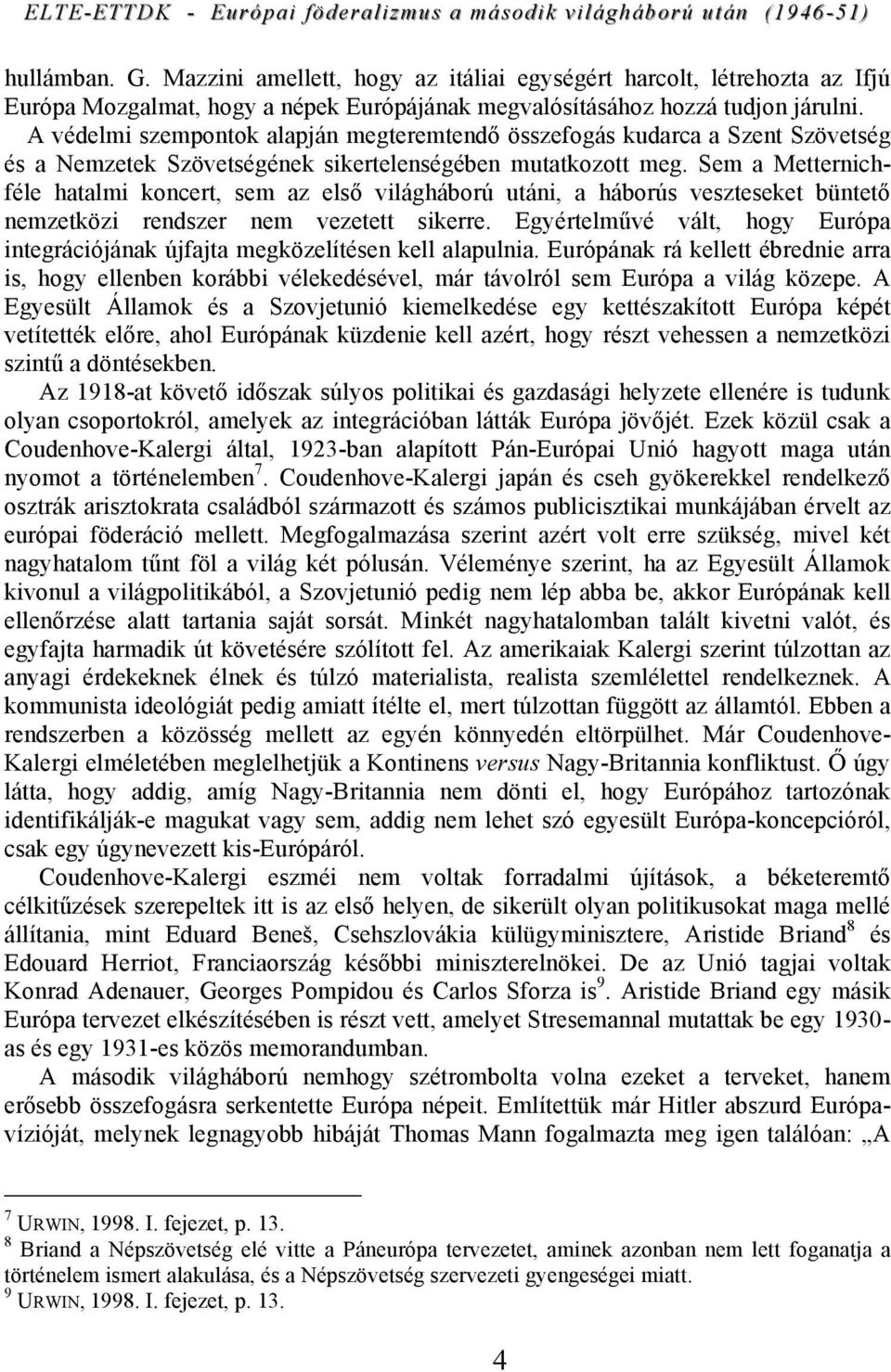 Sem a Metternichféle hatalmi koncert, sem az első világháború utáni, a háborús veszteseket büntető nemzetközi rendszer nem vezetett sikerre.