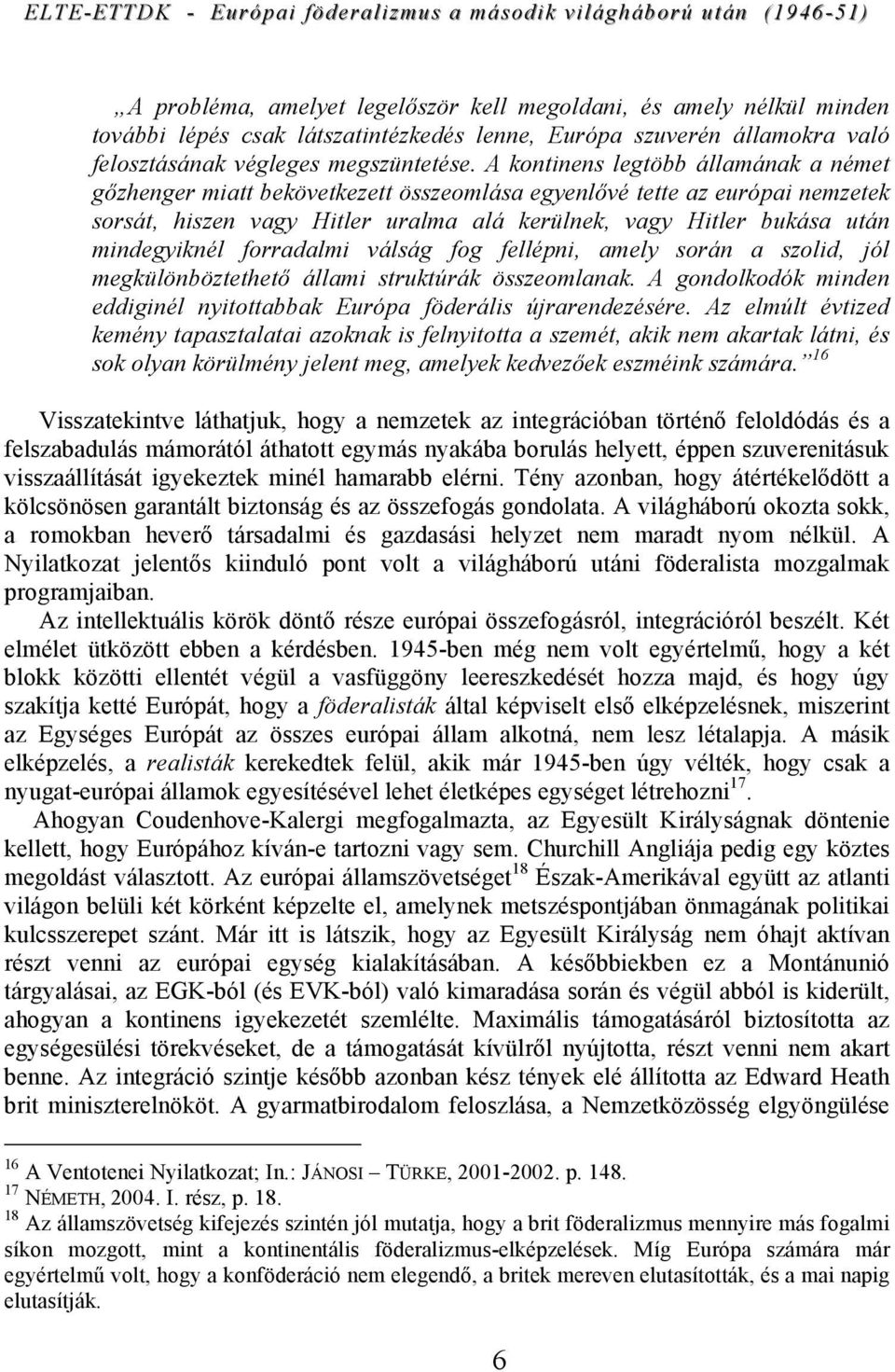 mindegyiknél forradalmi válság fog fellépni, amely során a szolid, jól megkülönböztethető állami struktúrák összeomlanak. A gondolkodók minden eddiginél nyitottabbak Európa föderális újrarendezésére.