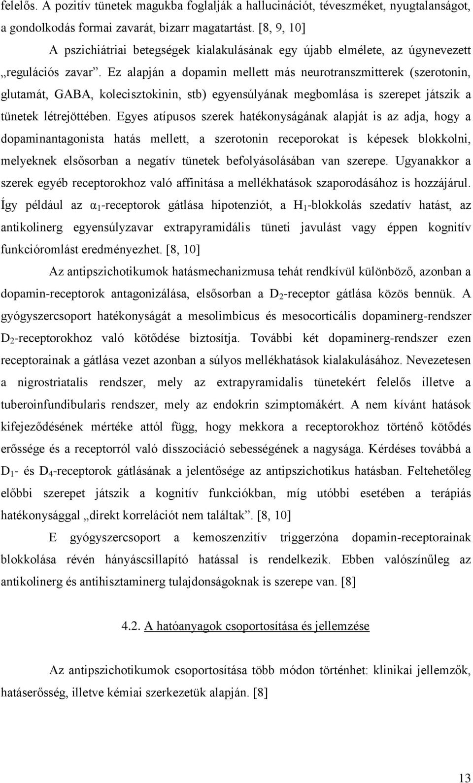 Ez alapján a dopamin mellett más neurotranszmitterek (szerotonin, glutamát, GABA, kolecisztokinin, stb) egyensúlyának megbomlása is szerepet játszik a tünetek létrejöttében.