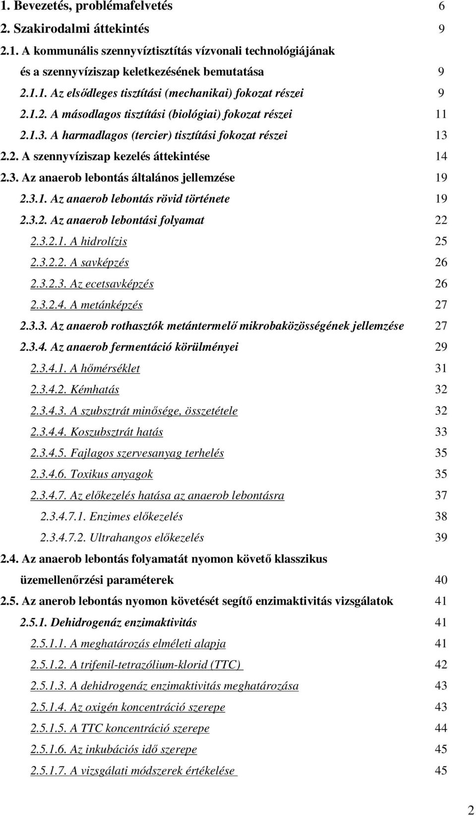 3.1. Az anaerob lebontás rövid története 19 2.3.2. Az anaerob lebontási folyamat 22 2.3.2.1. A hidrolízis 25 2.3.2.2. A savképzés 26 2.3.2.3. Az ecetsavképzés 26 2.3.2.4. A metánképzés 27 2.3.3. Az anaerob rothasztók metántermelő mikrobaközösségének jellemzése 27 2.