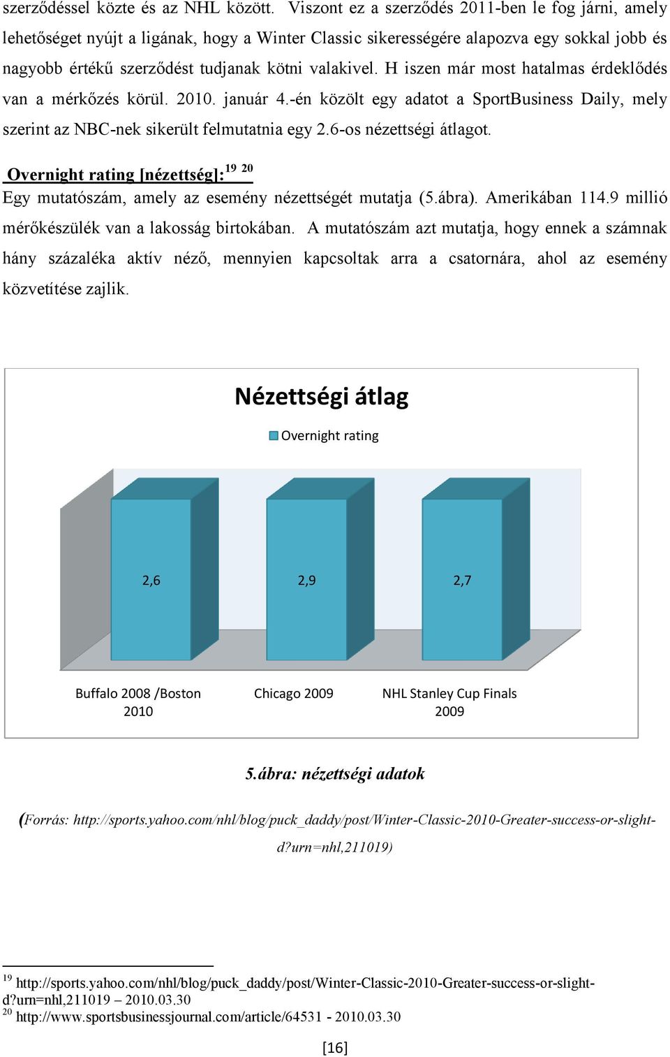 H iszen már most hatalmas érdeklődés van a mérkőzés körül. 2010. január 4.-én közölt egy adatot a SportBusiness Daily, mely szerint az NBC-nek sikerült felmutatnia egy 2.6-os nézettségi átlagot.