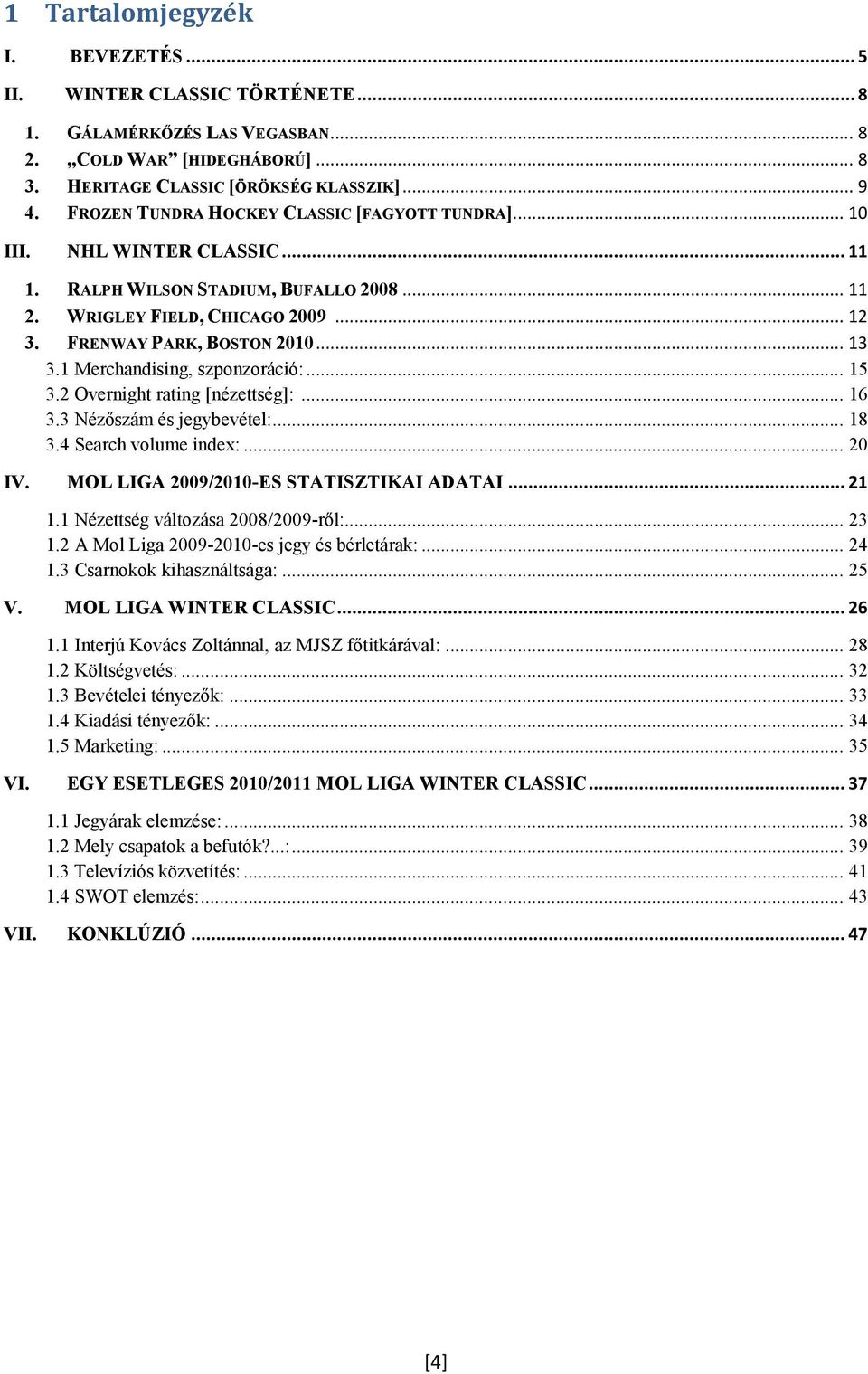 1 Merchandising, szponzoráció:... 15 3.2 Overnight rating [nézettség]:... 16 3.3 Nézőszám és jegybevétel:... 18 3.4 Search volume index:... 20 IV. MOL LIGA 2009/2010-ES STATISZTIKAI ADATAI... 21 1.