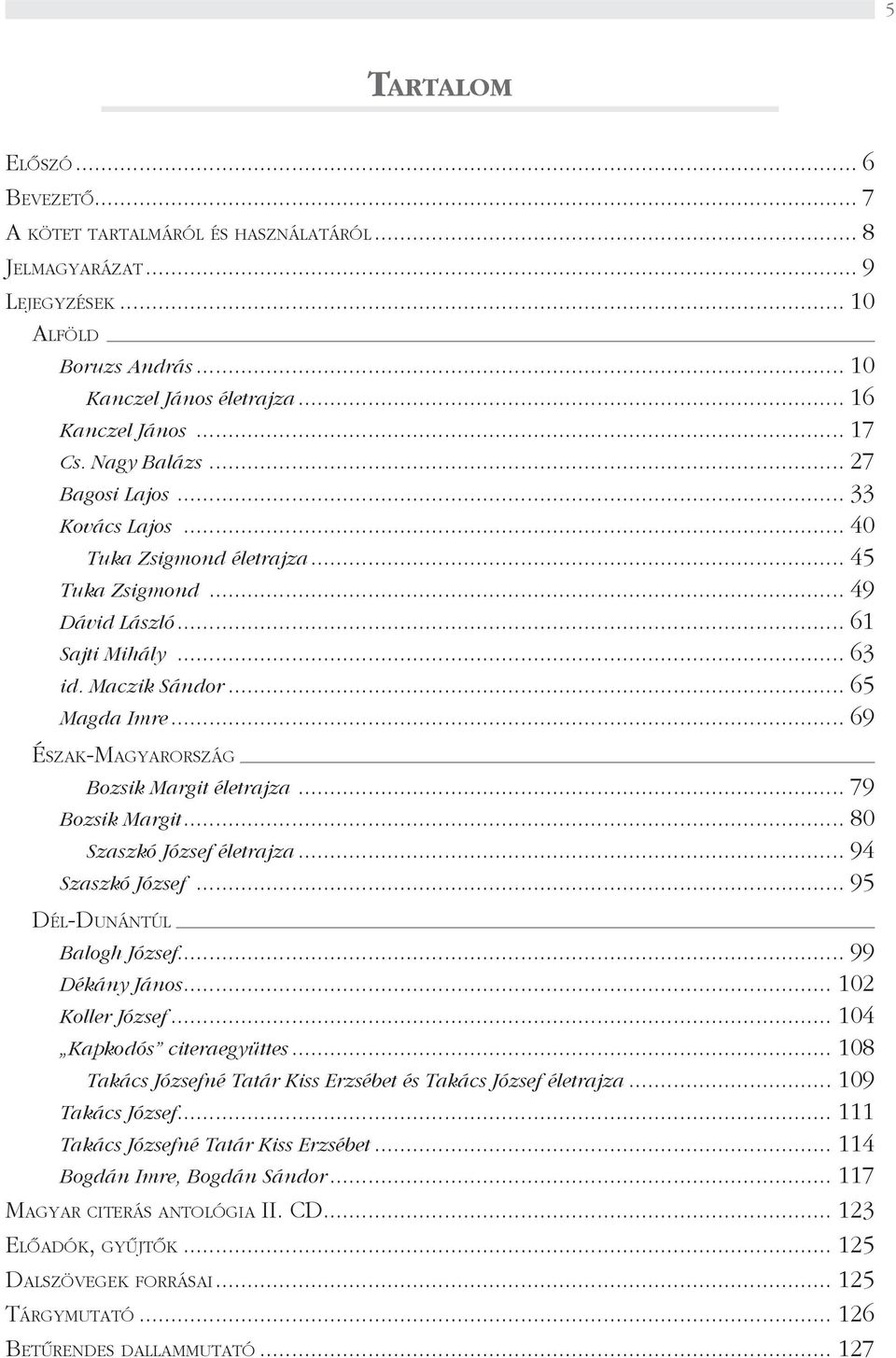 .. 69 Észak-Magyarország Bozsik Margit életrajza... 79 Bozsik Margit... 80 Szaszkó József életrajza... 94 Szaszkó József... 95 Dél-Dunántúl Balogh József... 99 Dékány János... 102 Koller József.