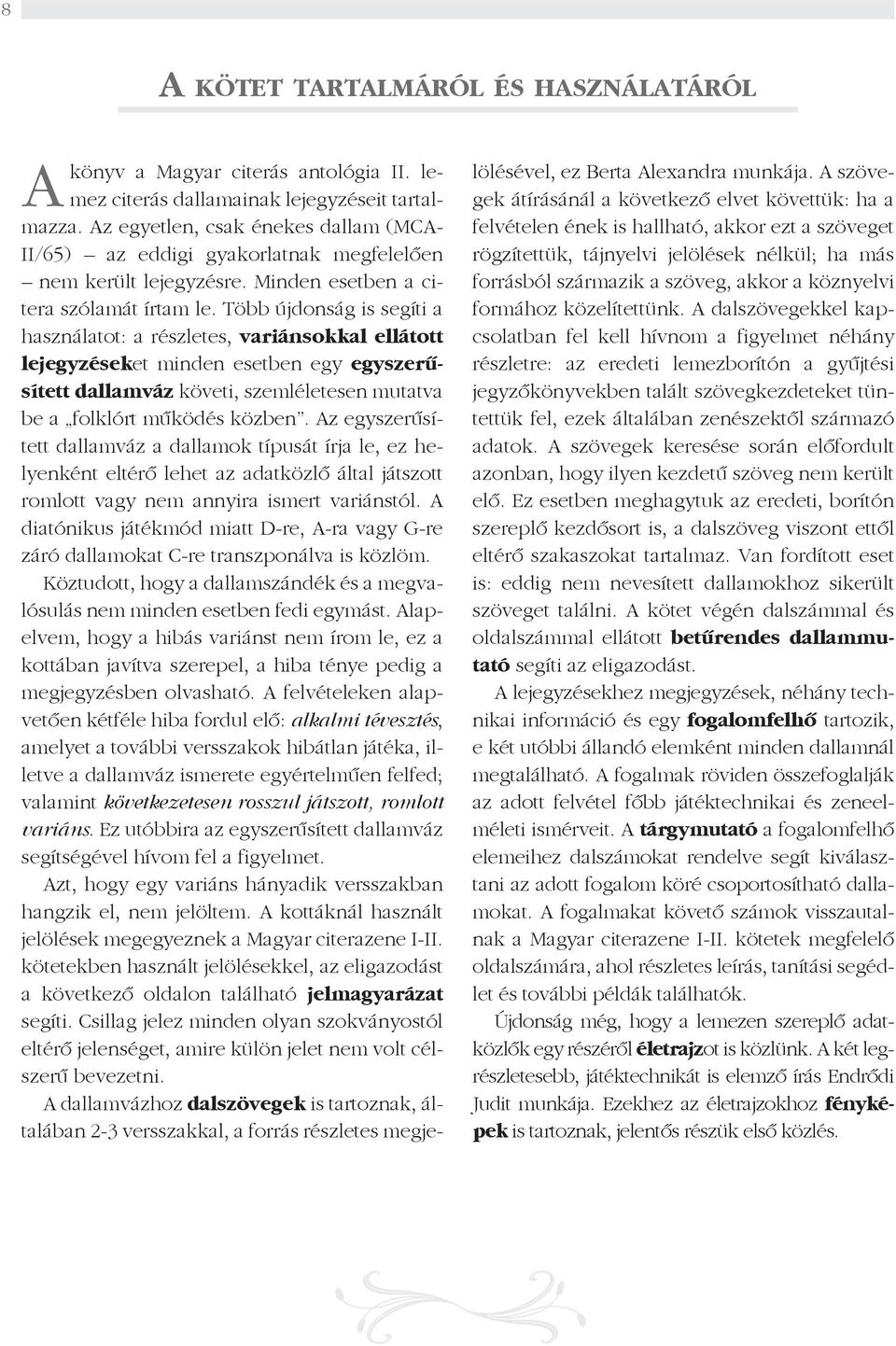 Több újdonság is segíti a használatot: a részletes, variánsokkal ellátott lejegyzéseket minden esetben egy egyszerűsített dallamváz követi, szemléletesen mutatva be a folklórt működés közben.