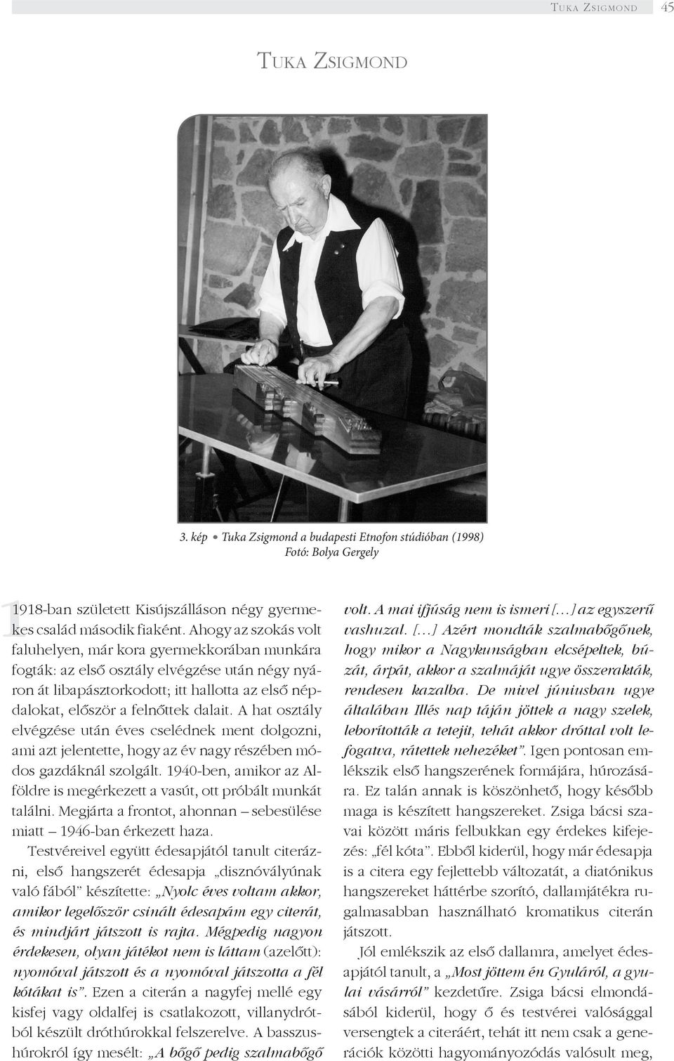 A hat osztály elvégzése után éves cselédnek ment dolgozni, ami azt jelentette, hogy az év nagy részében módos gazdáknál szolgált.