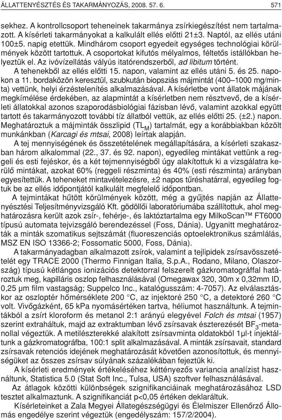 Az ivóvízellátás vályús itatórendszerbôl, ad libitum történt. A tehenekbôl az ellés elôtti 15. napon, valamint az ellés utáni 5. és 25. napokon a 11.