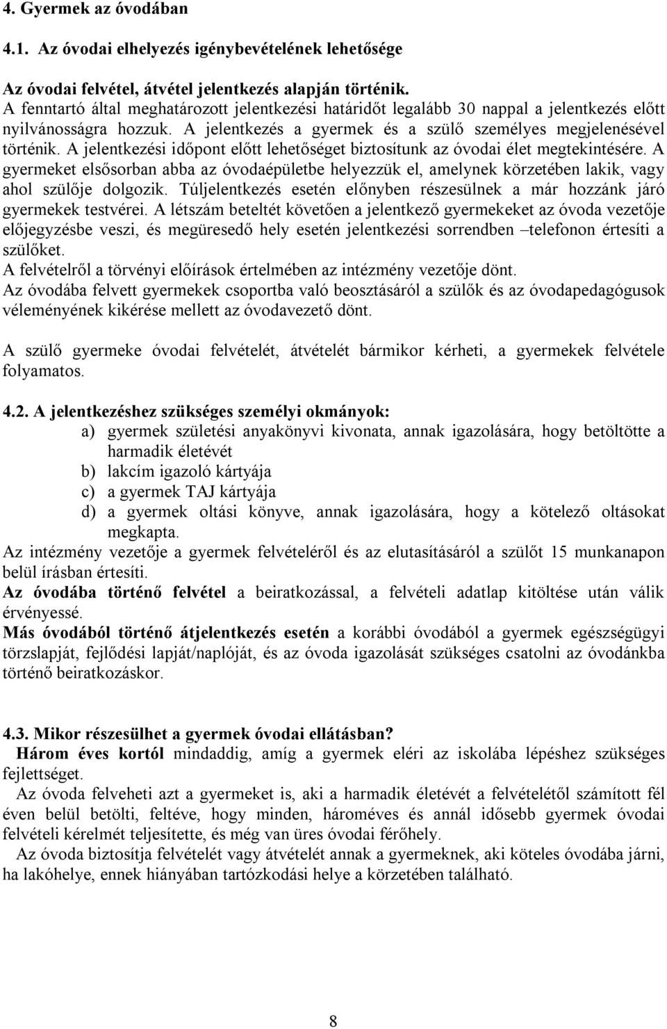 A jelentkezési időpont előtt lehetőséget biztosítunk az óvodai élet megtekintésére. A gyermeket elsősorban abba az óvodaépületbe helyezzük el, amelynek körzetében lakik, vagy ahol szülője dolgozik.