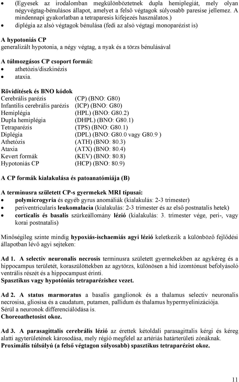 ) diplégia az alsó végtagok bénulása (fedi az alsó végtagi monoparézist is) A hypotoniás CP generalizált hypotonia, a négy végtag, a nyak és a törzs bénulásával A túlmozgásos CP csoport formái: