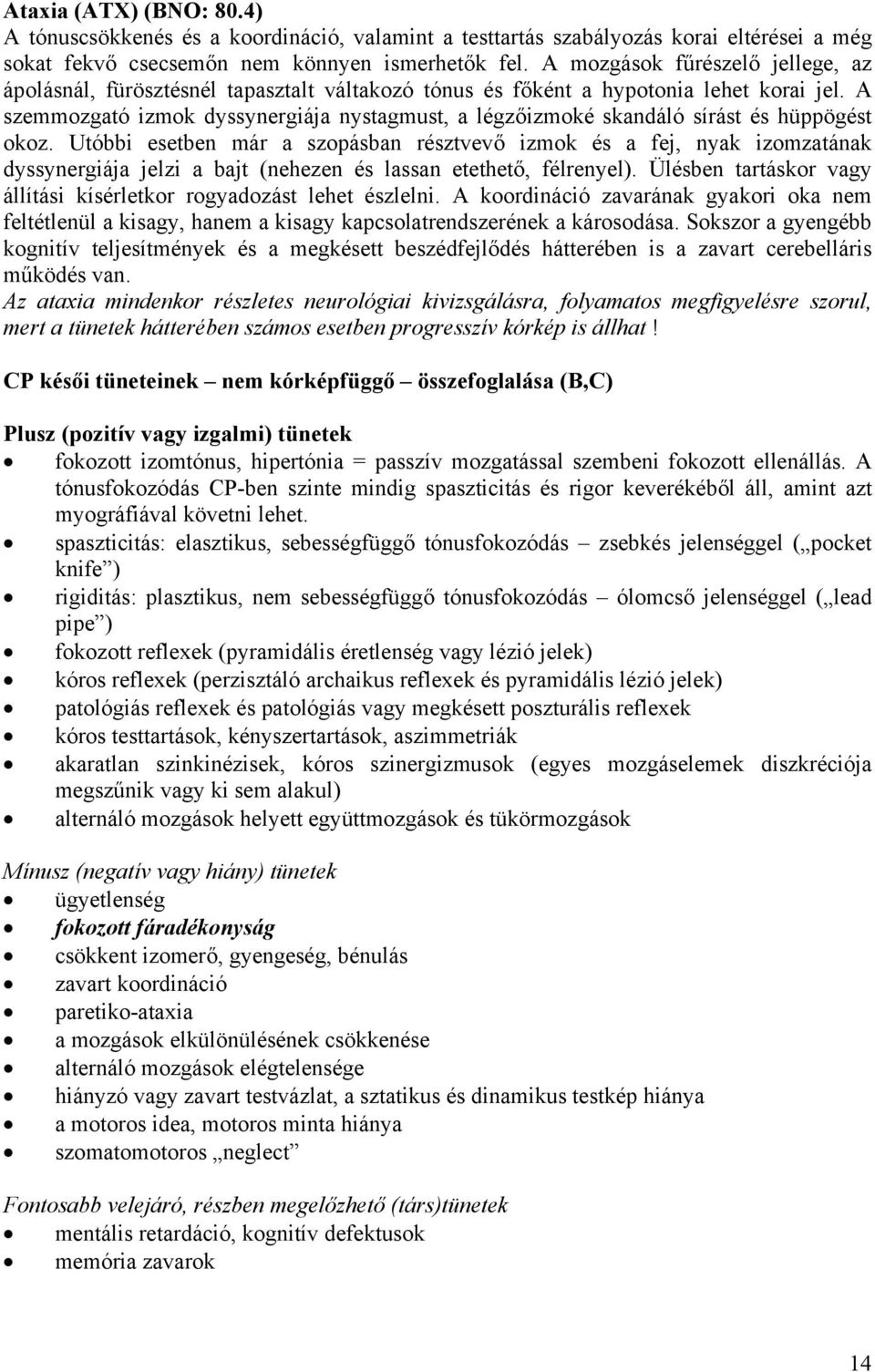 A szemmozgató izmok dyssynergiája nystagmust, a légzőizmoké skandáló sírást és hüppögést okoz.