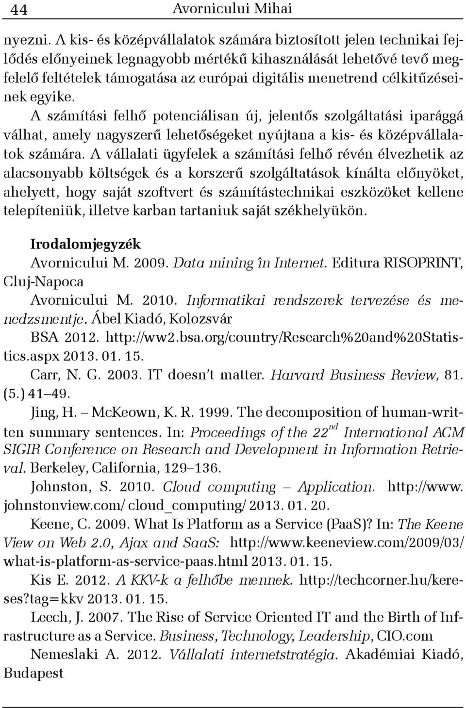 célkitûzéseinek egyike. A számítási felhõ potenciálisan új, jelentõs szolgáltatási iparággá válhat, amely nagyszerû lehetõségeket nyújtana a kis- és középvállalatok számára.