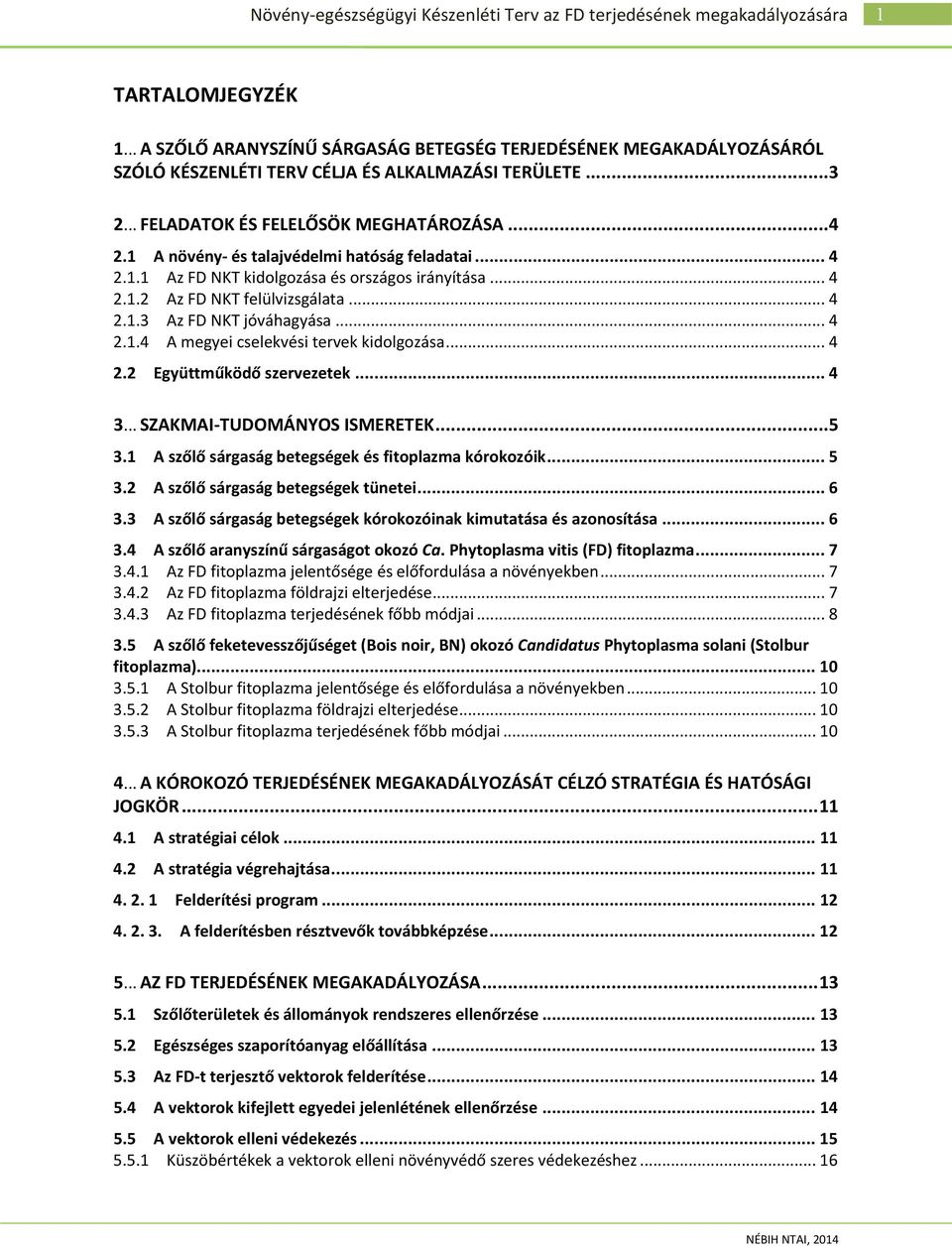 .. 4 2.2 Együttműködő szervezetek... 4 3... SZAKMAI-TUDOMÁNYOS ISMERETEK...5 3.1 A szőlő sárgaság betegségek és fitoplazma kórokozóik... 5 3.2 A szőlő sárgaság betegségek tünetei... 6 3.