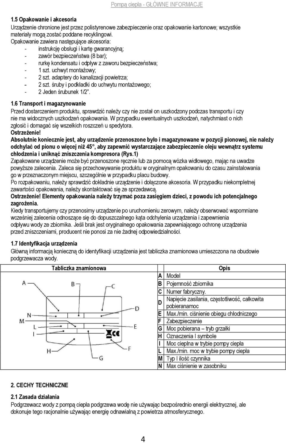 Opakowanie zawiera następujące akcesoria: - instrukcję obsługi i kartę gwarancyjną; - zawór bezpieczeństwa (8 bar); - rurkę kondensatu i odpływ z zaworu bezpieczeństwa; - 1 szt.