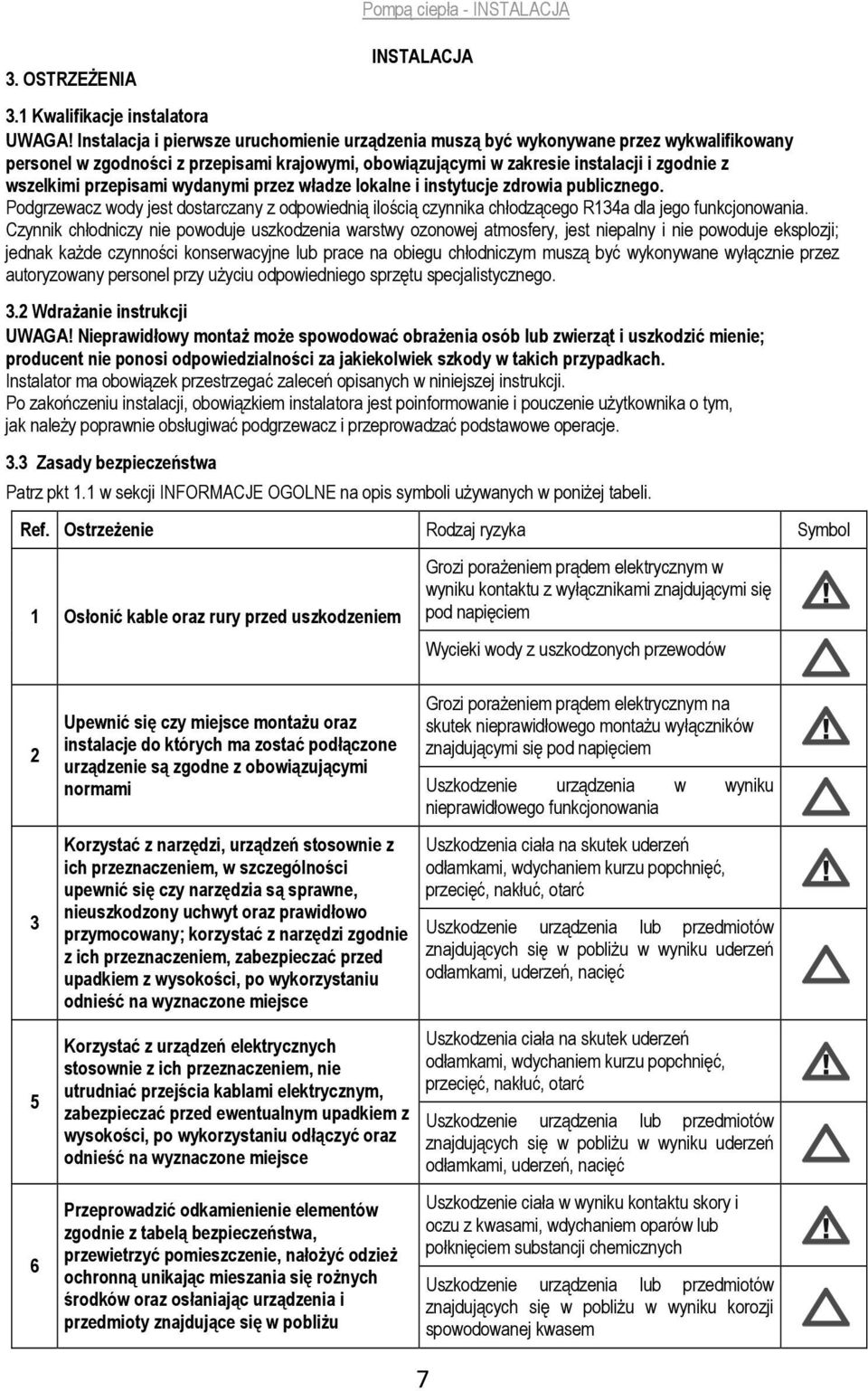 przepisami wydanymi przez władze lokalne i instytucje zdrowia publicznego. Podgrzewacz wody jest dostarczany z odpowiednią ilością czynnika chłodzącego R134a dla jego funkcjonowania.