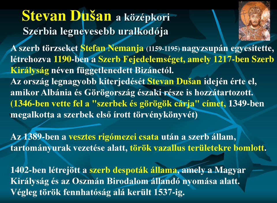 (1346-ben vette fel a "szerbek és görögök cárja" címet, 1349-ben megalkotta a szerbek első írott törvénykönyvét) Az 1389-ben a vesztes rigómezei csata után a szerb állam, tartományurak