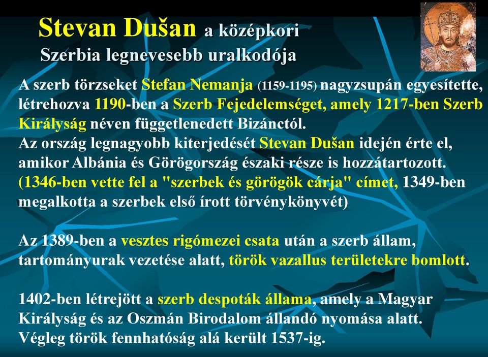 (1346-ben vette fel a "szerbek és görögök cárja" címet, 1349-ben megalkotta a szerbek első írott törvénykönyvét) Az 1389-ben a vesztes rigómezei csata után a szerb állam, tartományurak