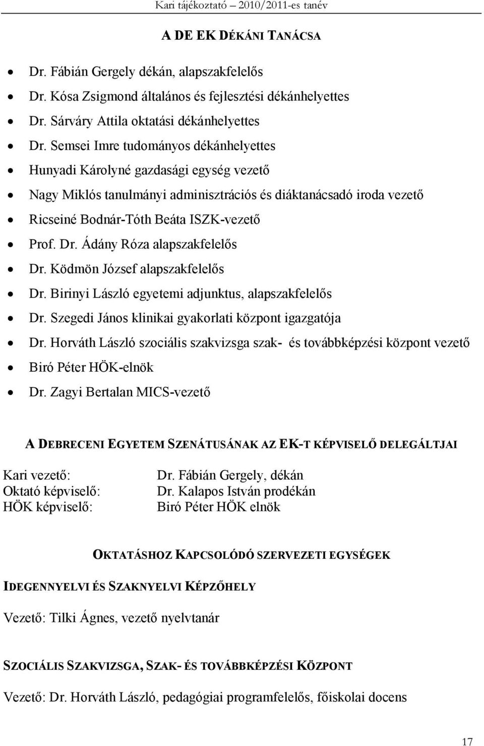 Semsei Imre tudományos dékánhelyettes Hunyadi Károlyné gazdasági egység vezetı Nagy Miklós tanulmányi adminisztrációs és diáktanácsadó iroda vezetı Ricseiné Bodnár-Tóth Beáta ISZK-vezetı Prof. Dr.