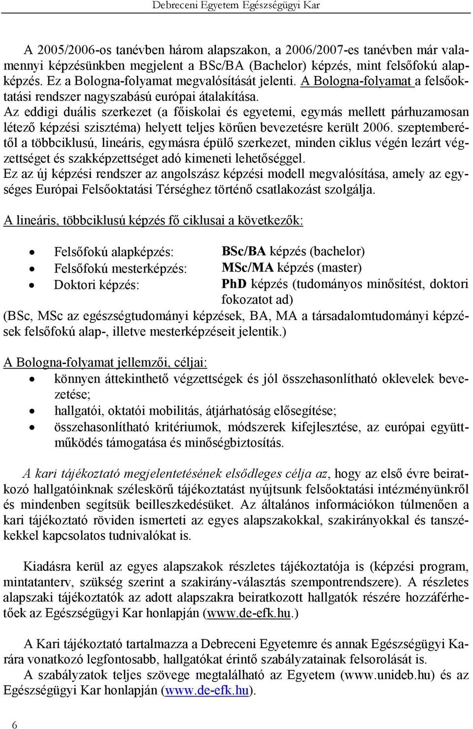 Az eddigi duális szerkezet (a fıiskolai és egyetemi, egymás mellett párhuzamosan létezı képzési szisztéma) helyett teljes körően bevezetésre került 2006.