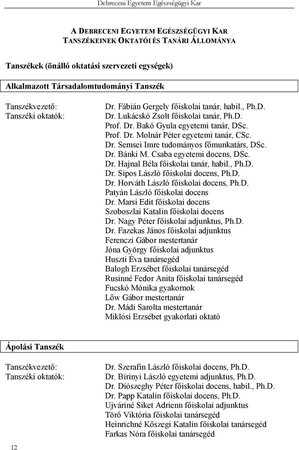 Dr. Semsei Imre tudományos fımunkatárs, DSc. Dr. Bánki M. Csaba egyetemi docens, DSc. Dr. Hajnal Béla fıiskolai tanár, habil., Ph.D. Dr. Sipos László fıiskolai docens, Ph.D. Dr. Horváth László fıiskolai docens, Ph.