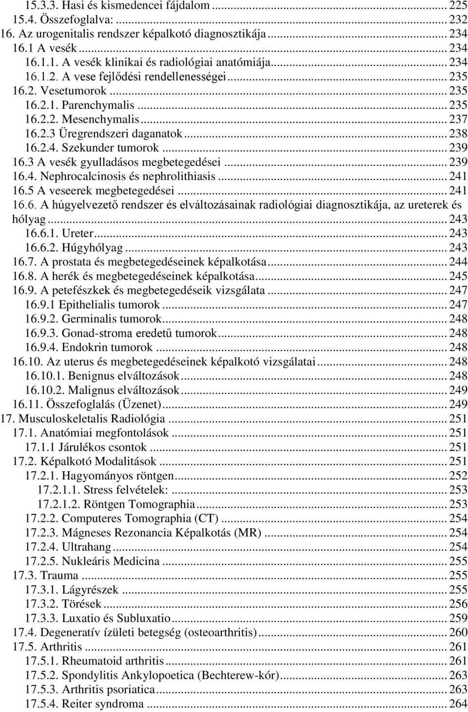 .. 239 16.3 A vesék gyulladásos megbetegedései... 239 16.4. Nephrocalcinosis és nephrolithiasis... 241 16.5 A veseerek megbetegedései... 241 16.6. A húgyelvezető rendszer és elváltozásainak radiológiai diagnosztikája, az ureterek és hólyag.