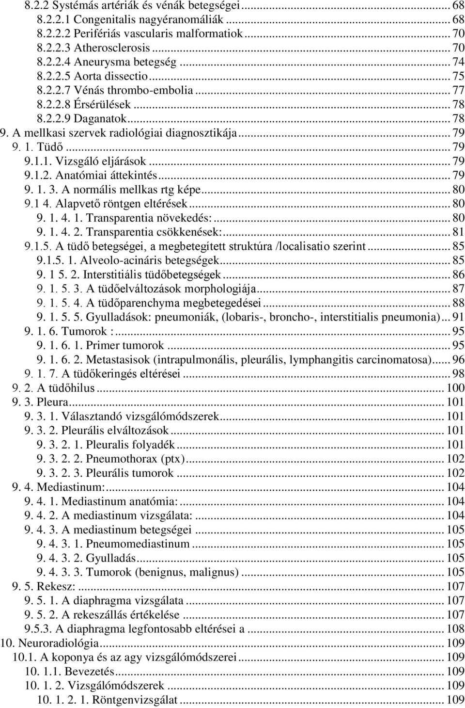 Tüdő... 79 9.1.1. Vizsgáló eljárások... 79 9.1.2. Anatómiai áttekintés... 79 9. 1. 3. A normális mellkas rtg képe... 80 9.1 4. Alapvető röntgen eltérések... 80 9. 1. 4. 1. Transparentia növekedés:.