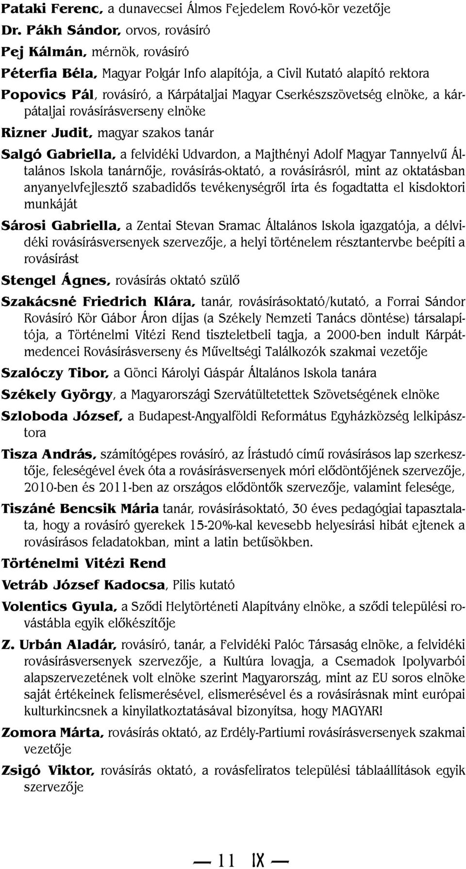 elnöke, a kárpátaljai rovásírásverseny elnöke Rizner Judit, magyar szakos tanár Salgó Gabriella, a felvidéki Udvardon, a Majthényi Adolf Magyar Tannyelvû Általános Iskola tanárnõje, rovásírás-oktató,