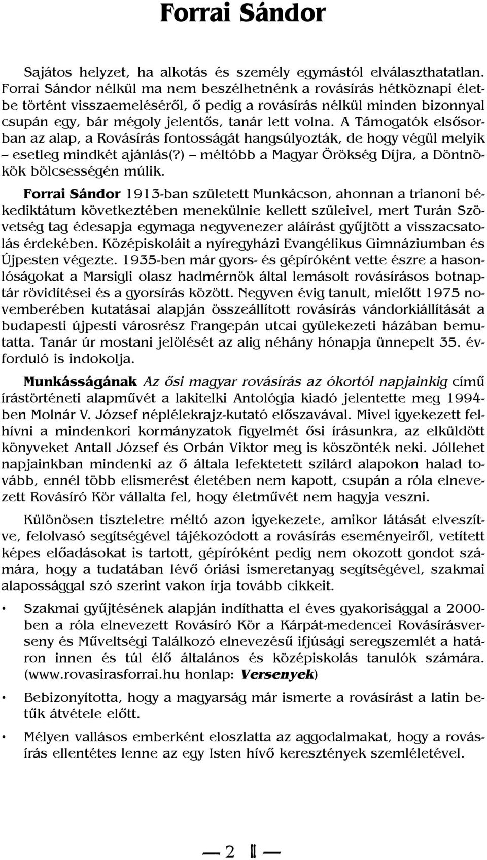 A Támogatók elsõsorban az alap, a Rovásírás fontosságát hangsúlyozták, de hogy végül melyik esetleg mindkét ajánlás(?) méltóbb a Magyar Örökség Díjra, a Döntnökök bölcsességén múlik.