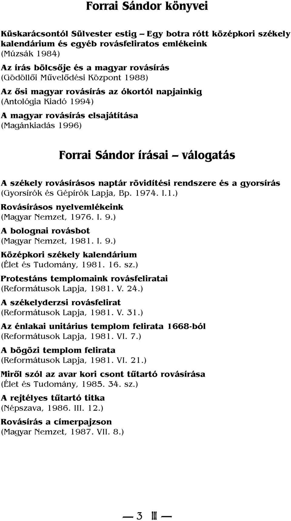 naptár rövidítési rendszere és a gyorsírás (Gyorsírók és Gépírók Lapja, Bp. 1974. I.1.) Rovásírásos nyelvemlékeink (Magyar Nemzet, 1976. I. 9.) A bolognai rovásbot (Magyar Nemzet, 1981. I. 9.) Középkori székely kalendárium (Élet és Tudomány, 1981.