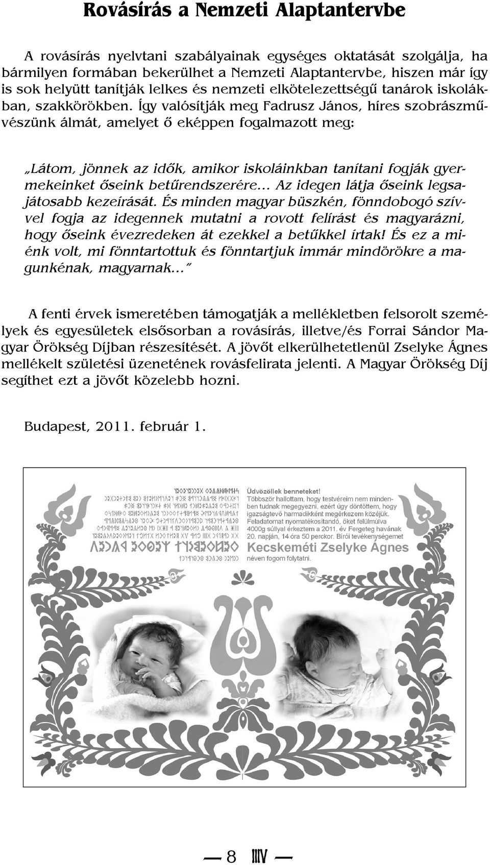 Így valósítják meg Fadrusz János, híres szobrászmûvészünk álmát, amelyet õ eképpen fogalmazott meg: Látom, jönnek az idõk, amikor iskoláinkban tanítani fogják gyermekeinket õseink betûrendszerére Az