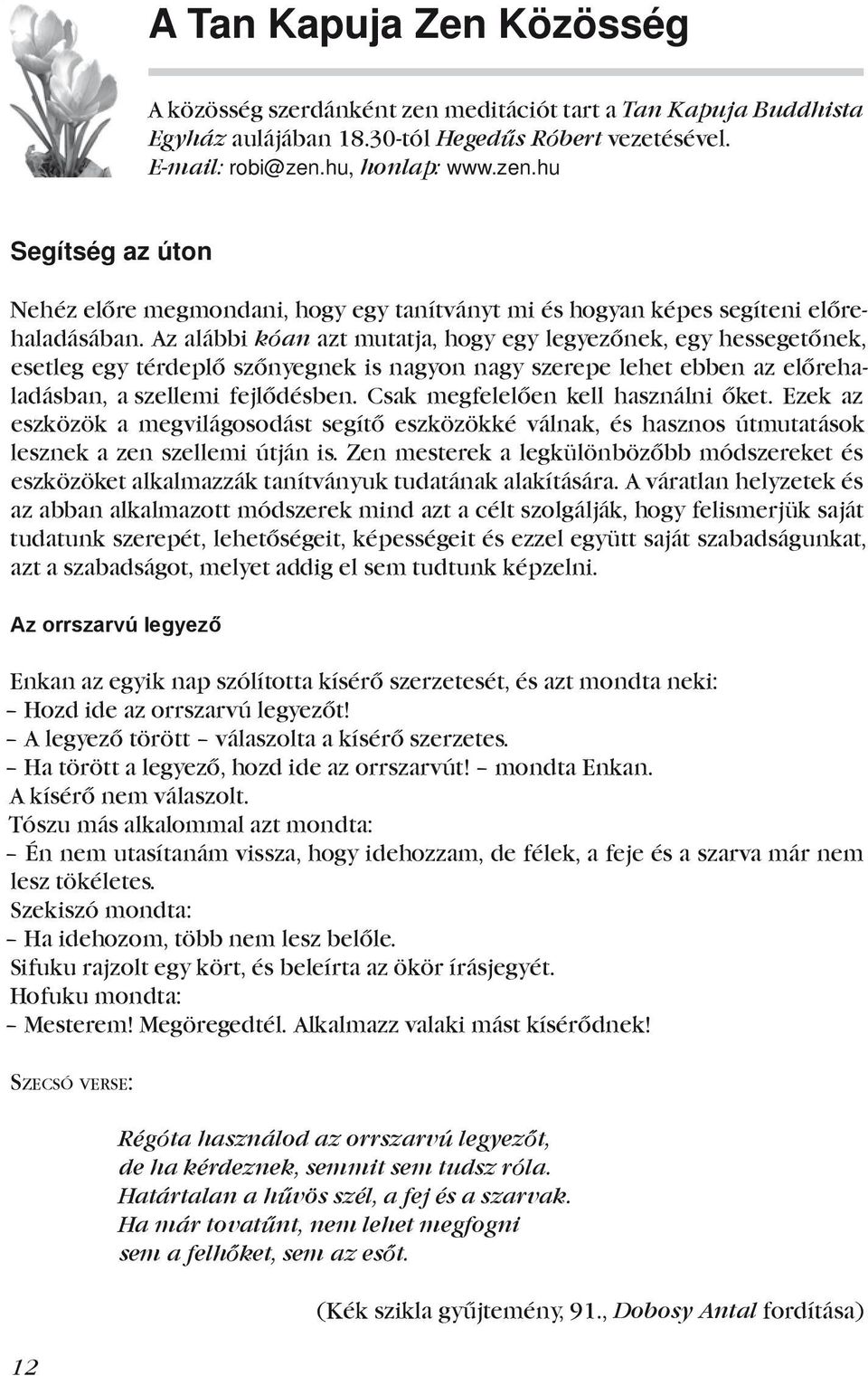 Csak megfelelően kell használni őket. Ezek az eszközök a megvilágosodást segítő eszközökké válnak, és hasznos útmutatások lesznek a zen szellemi útján is.