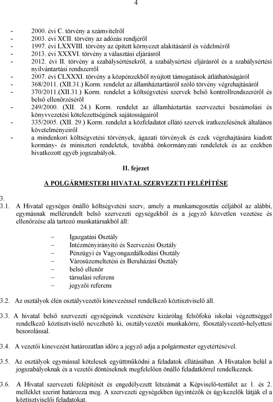 törvény a közpénzekből nyújtott támogatások átláthatóságáról - 368/2011. (XII.31.) Korm. rendelet az államháztartásról szóló törvény végrehajtásáról - 370/2011.(XII.31.) Korm. rendelet a költségvetési szervek belső kontrollrendszeréről és belső ellenőrzéséről - 249/2000.