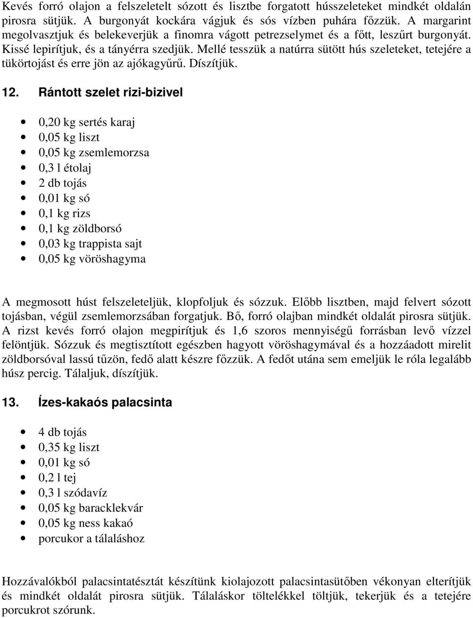 Mellé tesszük a natúrra sütött hús szeleteket, tetejére a tükörtojást és erre jön az ajókagyűrű. Díszítjük. 12.