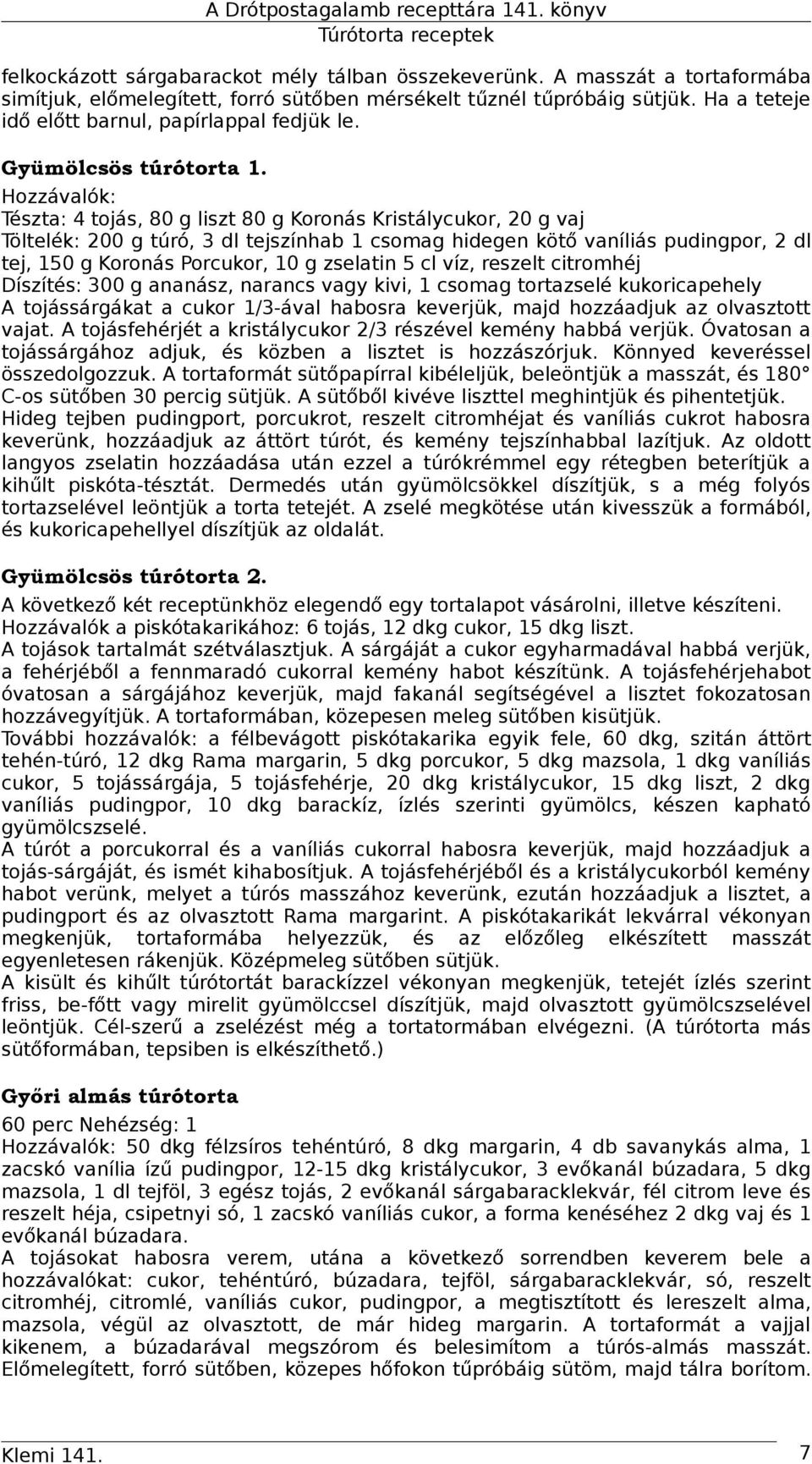 Hozzávalók: Tészta: 4 tojás, 80 g liszt 80 g Koronás Kristálycukor, 20 g vaj Töltelék: 200 g túró, 3 dl tejszínhab 1 csomag hidegen kötő vaníliás pudingpor, 2 dl tej, 150 g Koronás Porcukor, 10 g