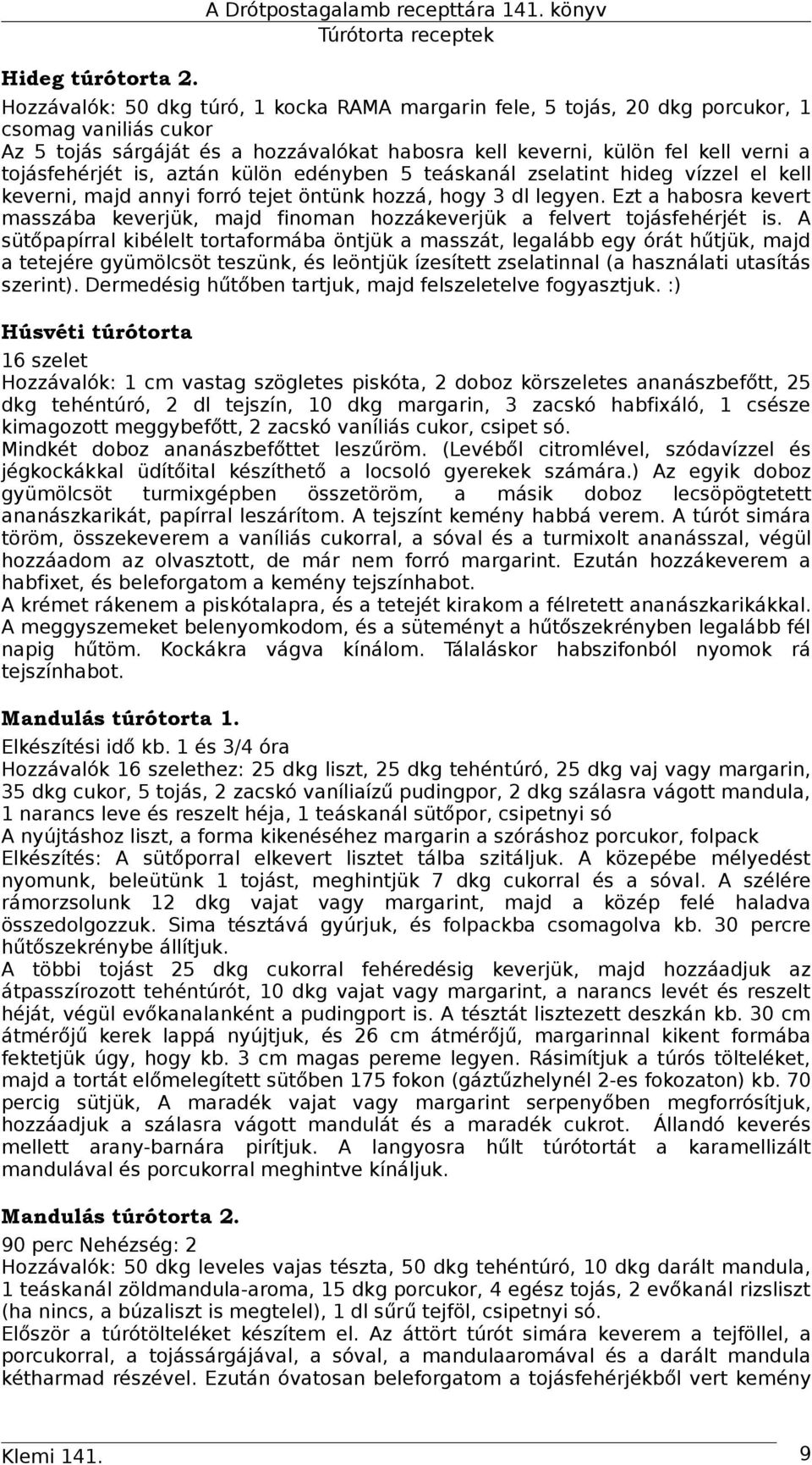 tojásfehérjét is, aztán külön edényben 5 teáskanál zselatint hideg vízzel el kell keverni, majd annyi forró tejet öntünk hozzá, hogy 3 dl legyen.